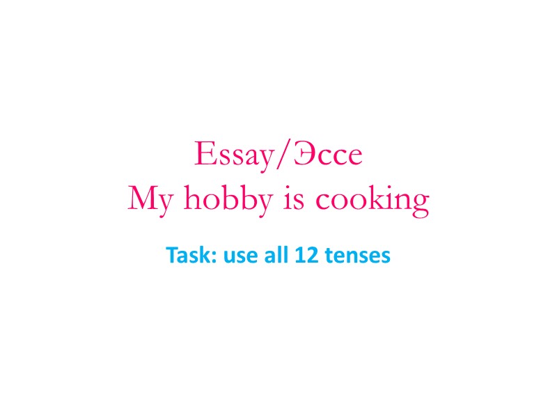 Essay/Эссе  My hobby is cooking Task: use all 12 tenses